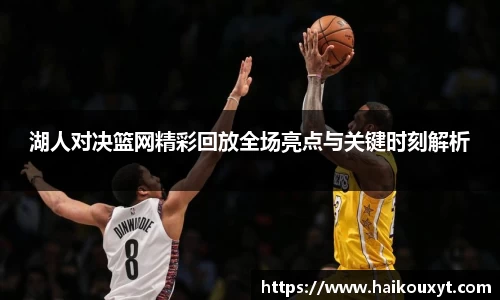 湖人对决篮网精彩回放全场亮点与关键时刻解析